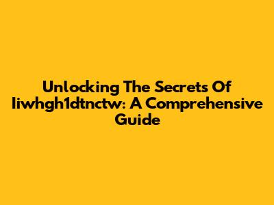 Unlocking The Secrets Of Iiwhgh1dtnctw: A Comprehensive Guide