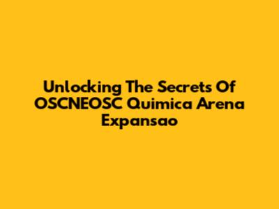 Unlocking The Secrets Of OSCNEOSC Quimica Arena Expansao