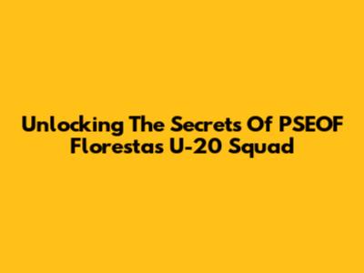 Unlocking The Secrets Of PSEOF Floresta's U-20 Squad
