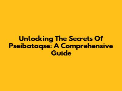 Unlocking The Secrets Of Pseibataqse: A Comprehensive Guide