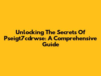 Unlocking The Secrets Of Pseigt7cdrwse: A Comprehensive Guide