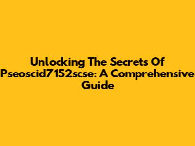 Unlocking The Secrets Of Pseoscid7152scse: A Comprehensive Guide