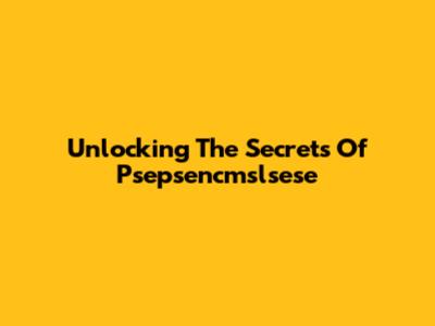 Unlocking The Secrets Of Psepsencmslsese