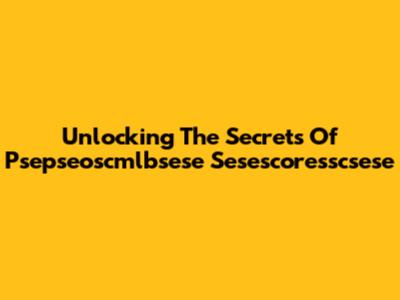 Unlocking The Secrets Of Psepseoscmlbsese Sesescoresscsese