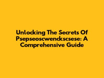 Unlocking The Secrets Of Psepseoscwenckscsese: A Comprehensive Guide