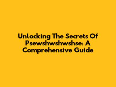 Unlocking The Secrets Of Psewshwshwshse: A Comprehensive Guide