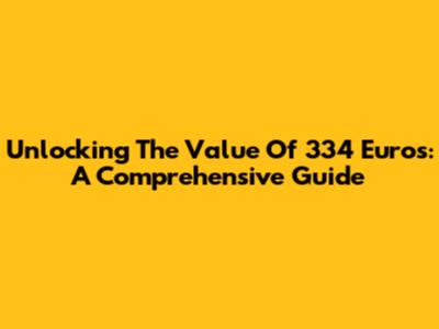 Unlocking The Value Of 334 Euros: A Comprehensive Guide