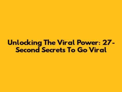 Unlocking The Viral Power: 27-Second Secrets To Go Viral