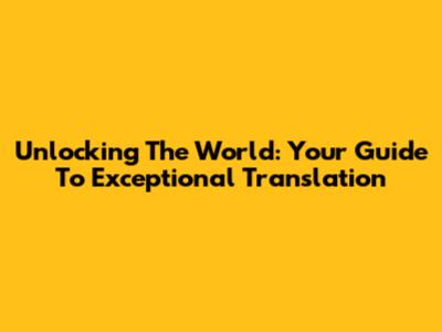Unlocking The World: Your Guide To Exceptional Translation