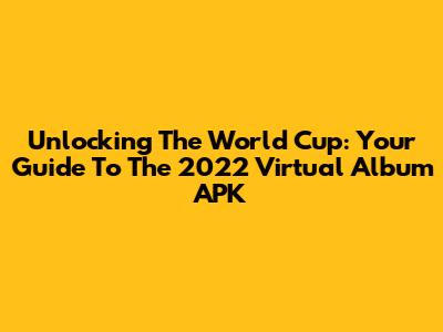 Unlocking The World Cup: Your Guide To The 2022 Virtual Album APK