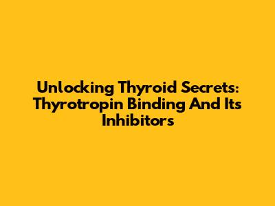 Unlocking Thyroid Secrets: Thyrotropin Binding And Its Inhibitors