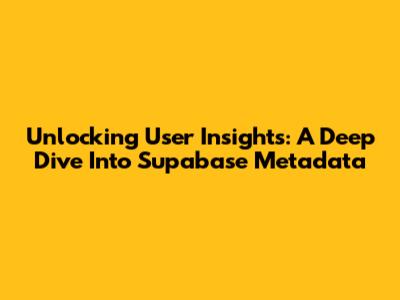 Unlocking User Insights: A Deep Dive Into Supabase Metadata