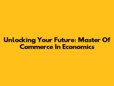 Unlocking Your Future: Master Of Commerce In Economics