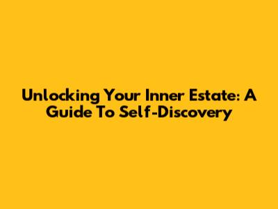 Unlocking Your Inner Estate: A Guide To Self-Discovery