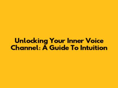 Unlocking Your Inner Voice Channel: A Guide To Intuition