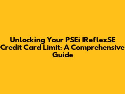 Unlocking Your PSEi IReflexSE Credit Card Limit: A Comprehensive Guide