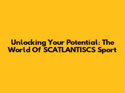 Unlocking Your Potential: The World Of SCATLANTISCS Sport