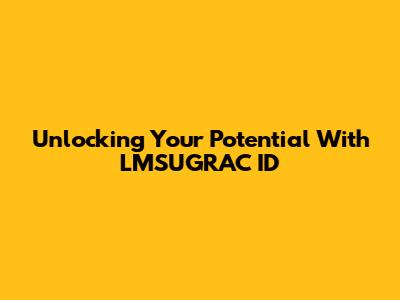 Unlocking Your Potential With LMSUGRAC ID