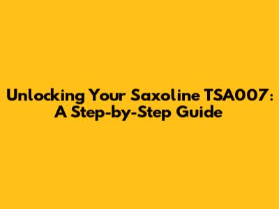 Unlocking Your Saxoline TSA007: A Step-by-Step Guide