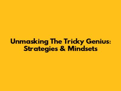 Unmasking The Tricky Genius: Strategies & Mindsets