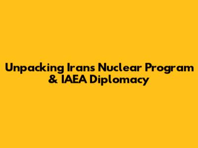 Unpacking Iran's Nuclear Program & IAEA Diplomacy