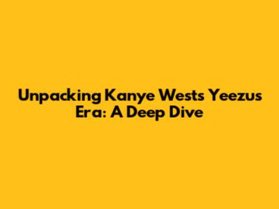 Unpacking Kanye West's Yeezus Era: A Deep Dive
