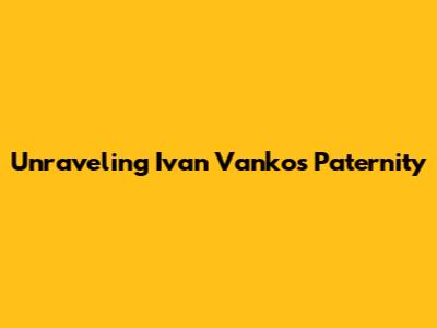 Unraveling Ivan Vanko's Paternity