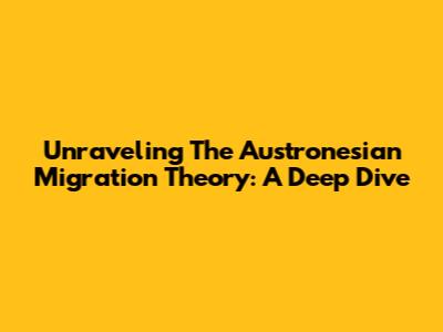 Unraveling The Austronesian Migration Theory: A Deep Dive