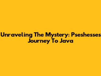 Unraveling The Mystery: Pseshesse's Journey To Java