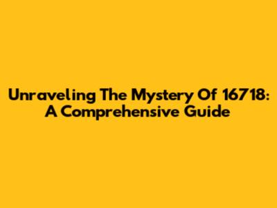 Unraveling The Mystery Of 16718: A Comprehensive Guide