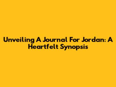 Unveiling 'A Journal For Jordan': A Heartfelt Synopsis