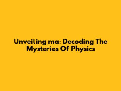 Unveiling 'ma': Decoding The Mysteries Of Physics