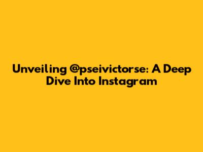 Unveiling @pseivictorse: A Deep Dive Into Instagram