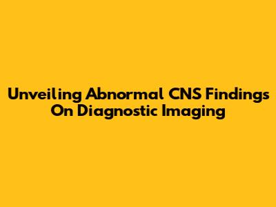 Unveiling Abnormal CNS Findings On Diagnostic Imaging