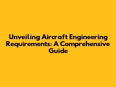 Unveiling Aircraft Engineering Requirements: A Comprehensive Guide