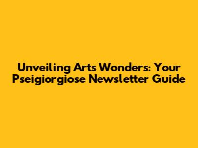 Unveiling Art's Wonders: Your Pseigiorgiose Newsletter Guide