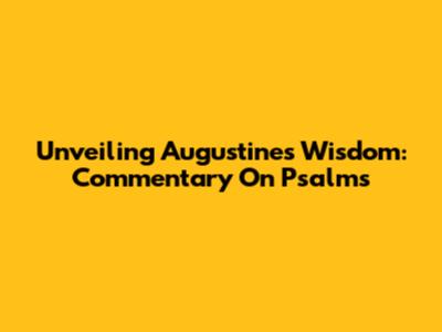 Unveiling Augustine's Wisdom: Commentary On Psalms
