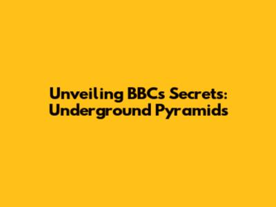 Unveiling BBC's Secrets: Underground Pyramids