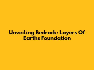 Unveiling Bedrock: Layers Of Earth's Foundation