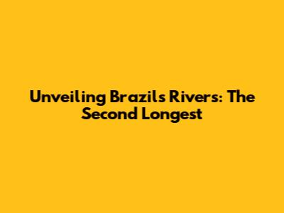 Unveiling Brazil's Rivers: The Second Longest