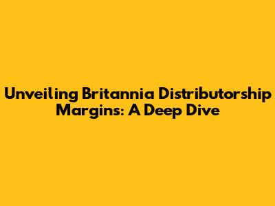 Unveiling Britannia Distributorship Margins: A Deep Dive