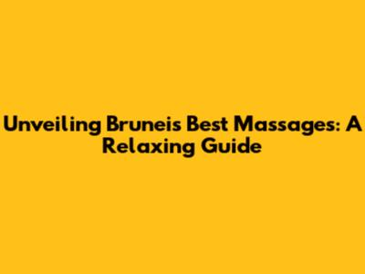 Unveiling Brunei's Best Massages: A Relaxing Guide