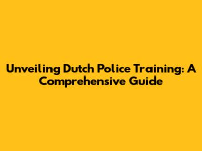 Unveiling Dutch Police Training: A Comprehensive Guide