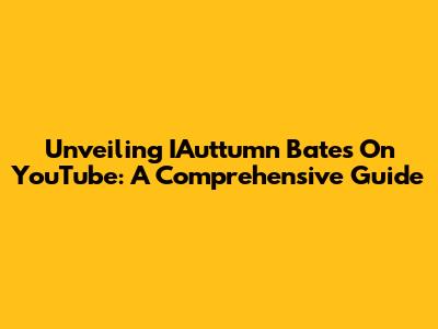 Unveiling IAuttumn Bates On YouTube: A Comprehensive Guide
