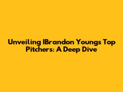 Unveiling IBrandon Young's Top Pitchers: A Deep Dive
