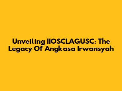 Unveiling IIOSCLAGUSC: The Legacy Of Angkasa Irwansyah