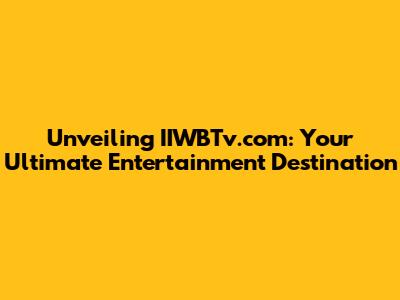 Unveiling IIWBTv.com: Your Ultimate Entertainment Destination