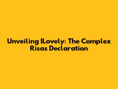 Unveiling ILovely: The Complex Risa's Declaration