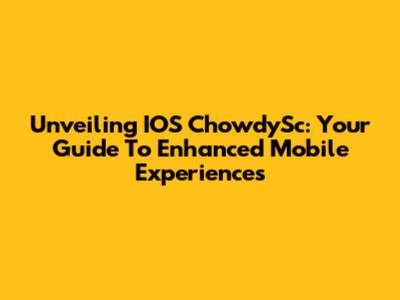 Unveiling IOS ChowdySc: Your Guide To Enhanced Mobile Experiences
