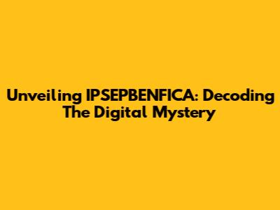 Unveiling IPSEPBENFICA: Decoding The Digital Mystery